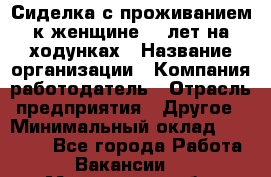 Сиделка с проживанием к женщине 80 лет на ходунках › Название организации ­ Компания-работодатель › Отрасль предприятия ­ Другое › Минимальный оклад ­ 25 000 - Все города Работа » Вакансии   . Мурманская обл.,Оленегорск г.